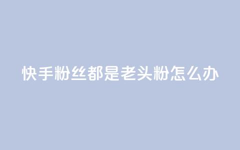 快手粉丝都是老头粉怎么办,王者24小时业务自助下单网站 - 拼多多助力24小时 别人发的链接怎么助力 第1张 快手粉丝都是老头粉怎么办,王者24小时业务自助下单网站 - 拼多多助力24小时 别人发的链接怎么助力 第1张